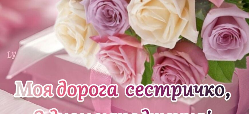 Привітання з днем народження сестрі: яскраві картинки і побажання